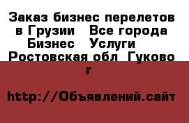 Заказ бизнес перелетов в Грузии - Все города Бизнес » Услуги   . Ростовская обл.,Гуково г.